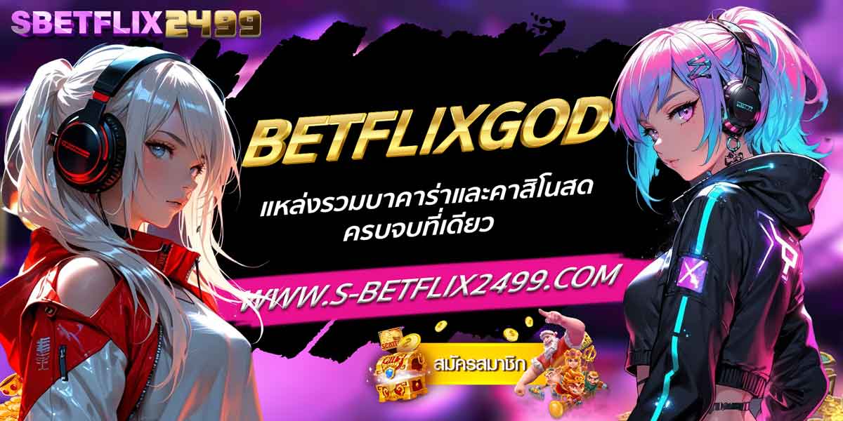 BETFLIXGOD แหล่งรวมบาคาร่าและคาสิโนสดครบจบที่เดียว